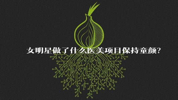女明星做了什么医美项目保持童颜？