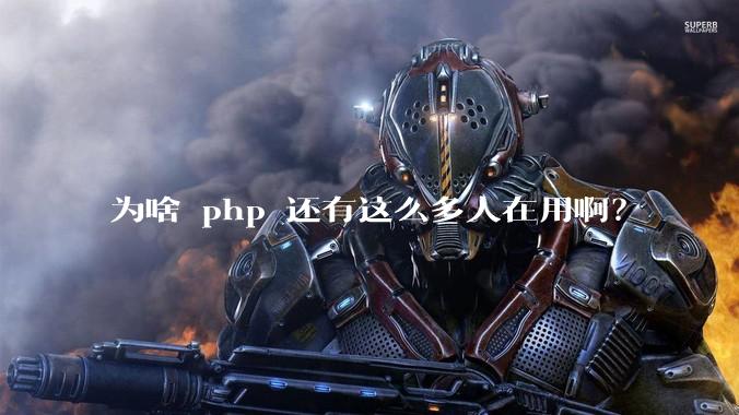 为啥 php 还有这么多人在用啊？