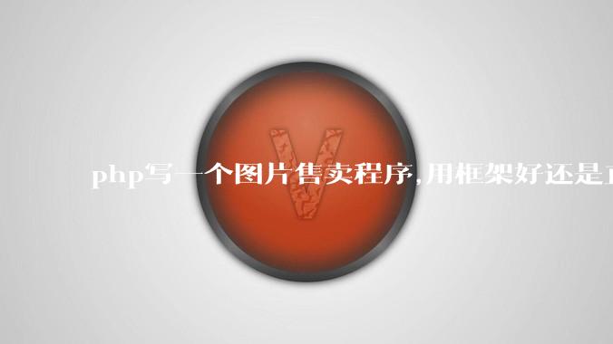 php写一个图片售卖程序,用框架好还是直接写好?