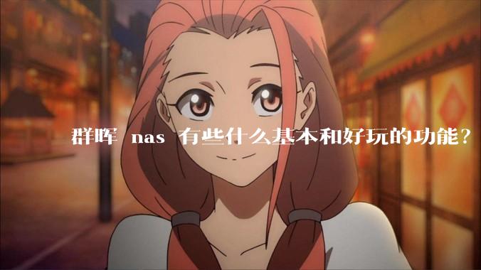 群晖 nas 有些什么基本和好玩的功能？